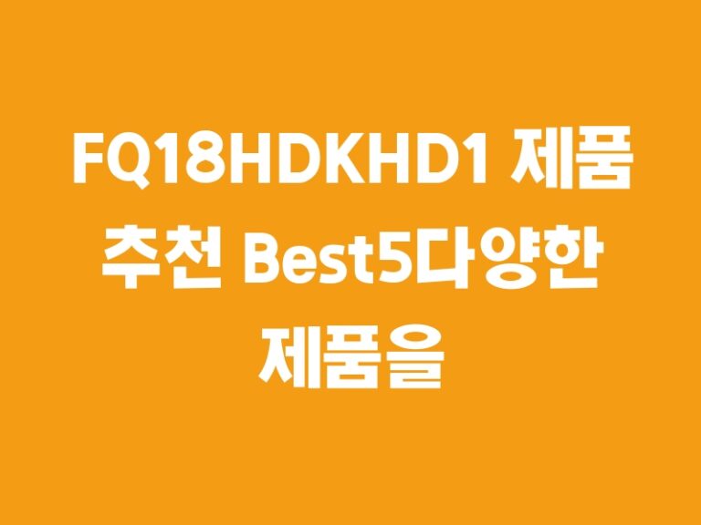 FQ18HDKHD1 제품 추천 Best5다양한 제품을 소개합니다.